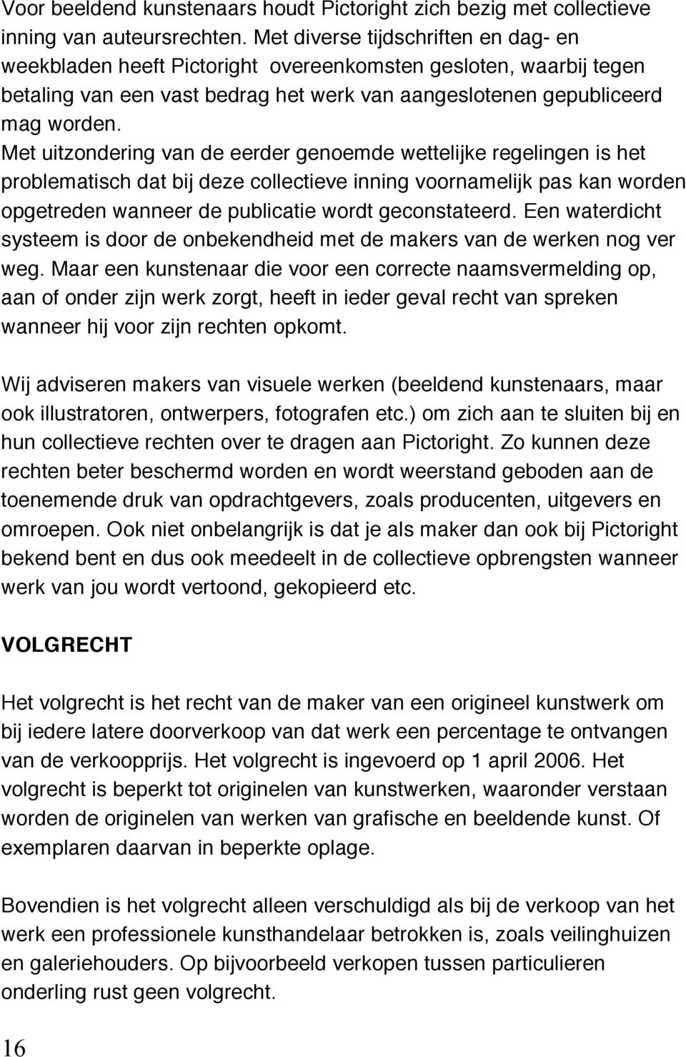 Met uitzondering van de eerder genoemde wettelijke regelingen is het problematisch dat bij deze collectieve inning voornamelijk pas kan worden opgetreden wanneer de publicatie wordt geconstateerd.