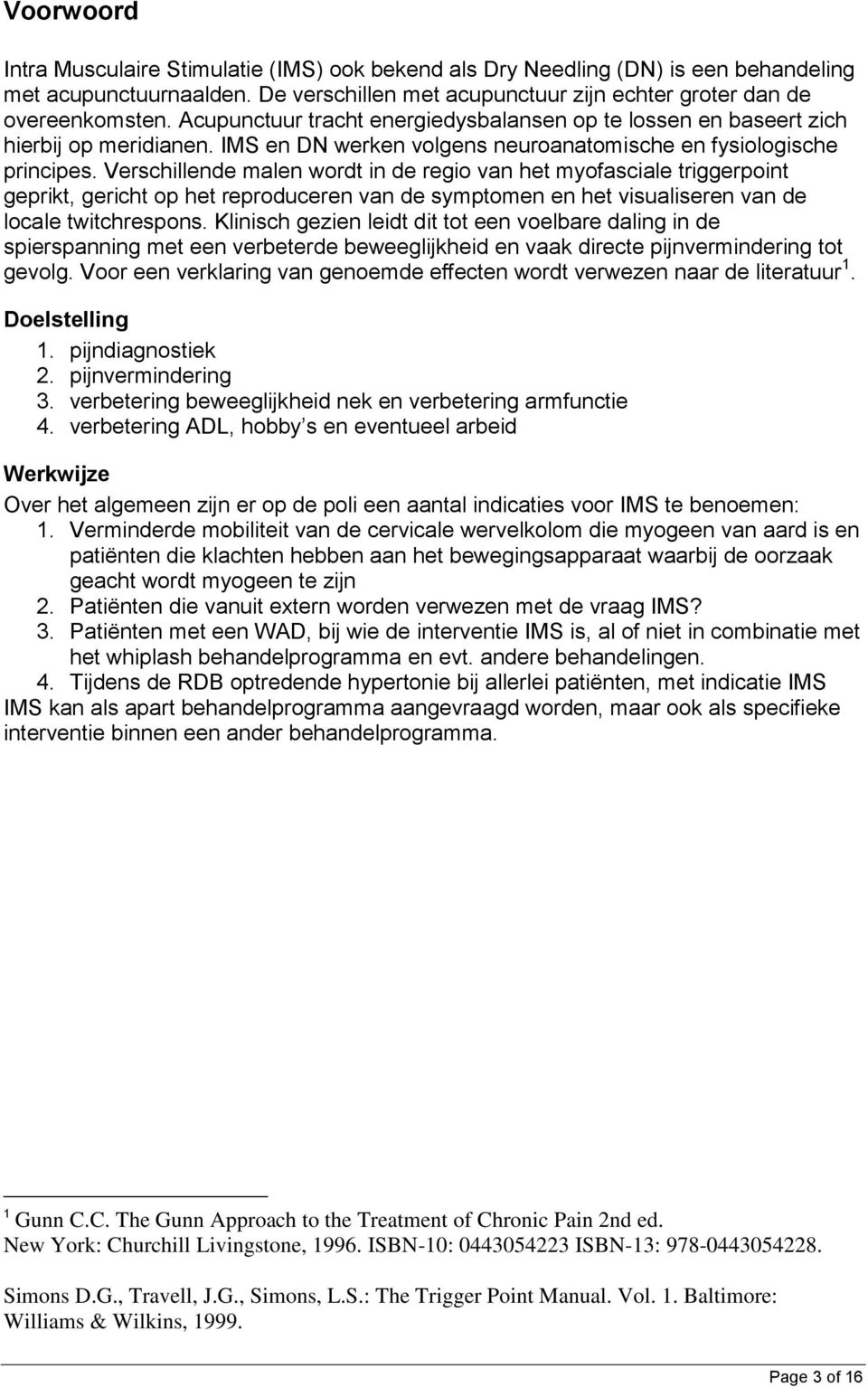 Verschillende malen wordt in de regio van het myofasciale triggerpoint geprikt, gericht op het reproduceren van de symptomen en het visualiseren van de locale twitchrespons.