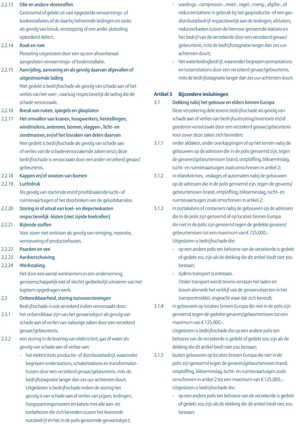 2.14 Rook en roet Plotseling uitgestoten door een op een afvoerkanaal aangesloten verwarmings- of kookinstallatie. 2.2.15 Aanrijding, aanvaring en als gevolg daarvan afgevallen of uitgestroomde