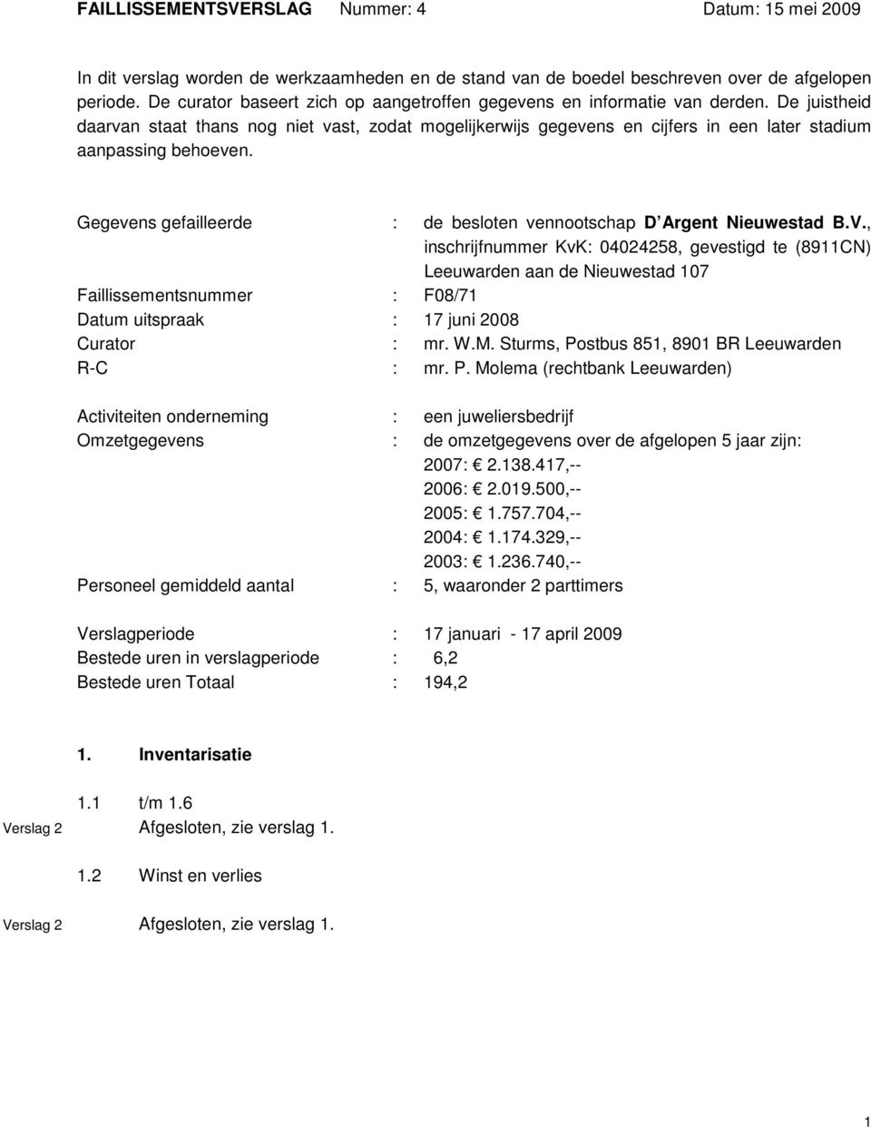 De juistheid daarvan staat thans nog niet vast, zodat mogelijkerwijs gegevens en cijfers in een later stadium aanpassing behoeven.