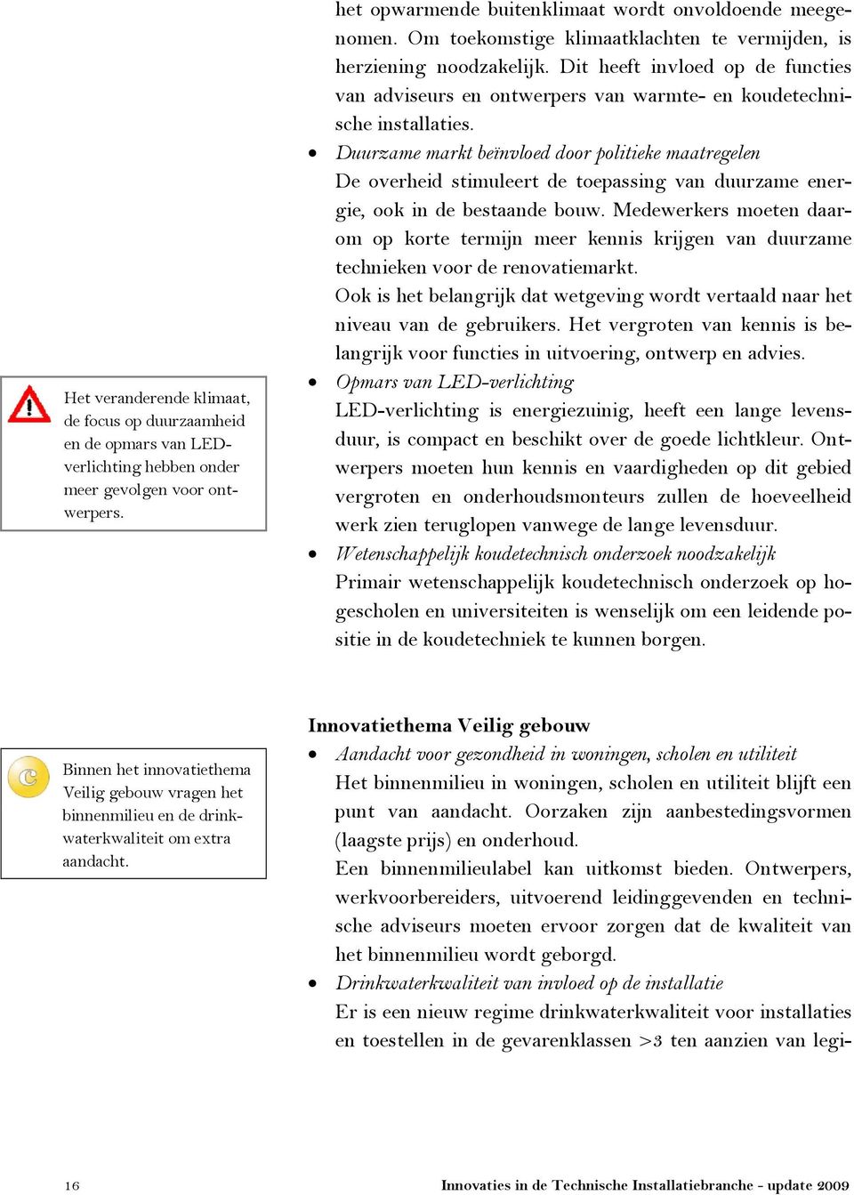 Duurzame markt beïnvloed door politieke maatregelen De overheid stimuleert de toepassing van duurzame energie, ook in de bestaande bouw.