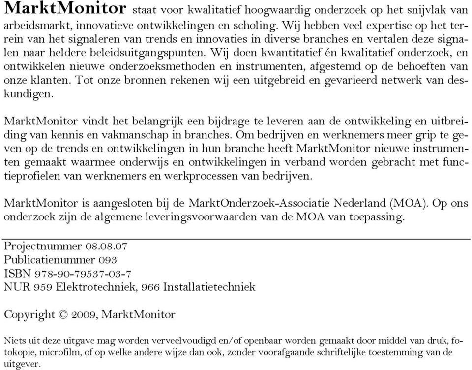 Wij doen kwantitatief én kwalitatief onderzoek, en ontwikkelen nieuwe onderzoeksmethoden en instrumenten, afgestemd op de behoeften van onze klanten.