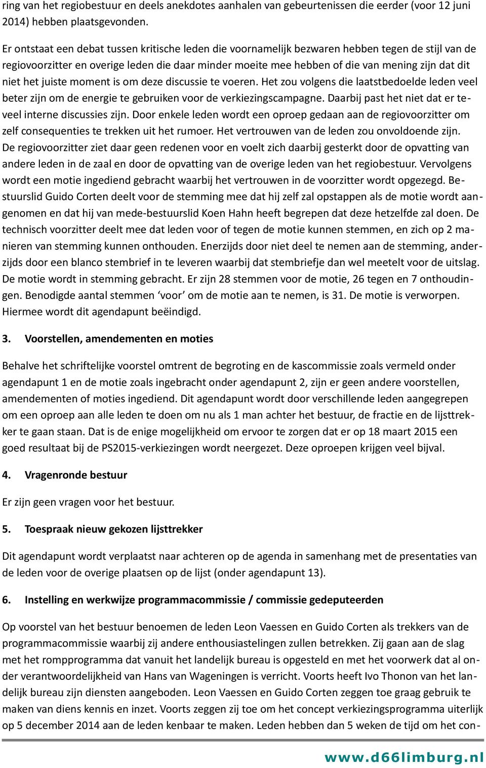 niet het juiste moment is om deze discussie te voeren. Het zou volgens die laatstbedoelde leden veel beter zijn om de energie te gebruiken voor de verkiezingscampagne.