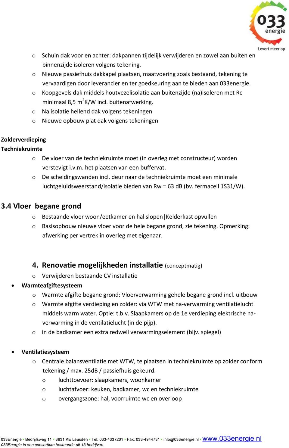 o Koopgevels dak middels houtvezelisolatie aan buitenzijde (na)isoleren met Rc minimaal 8,5 m 2 K/W incl. buitenafwerking.