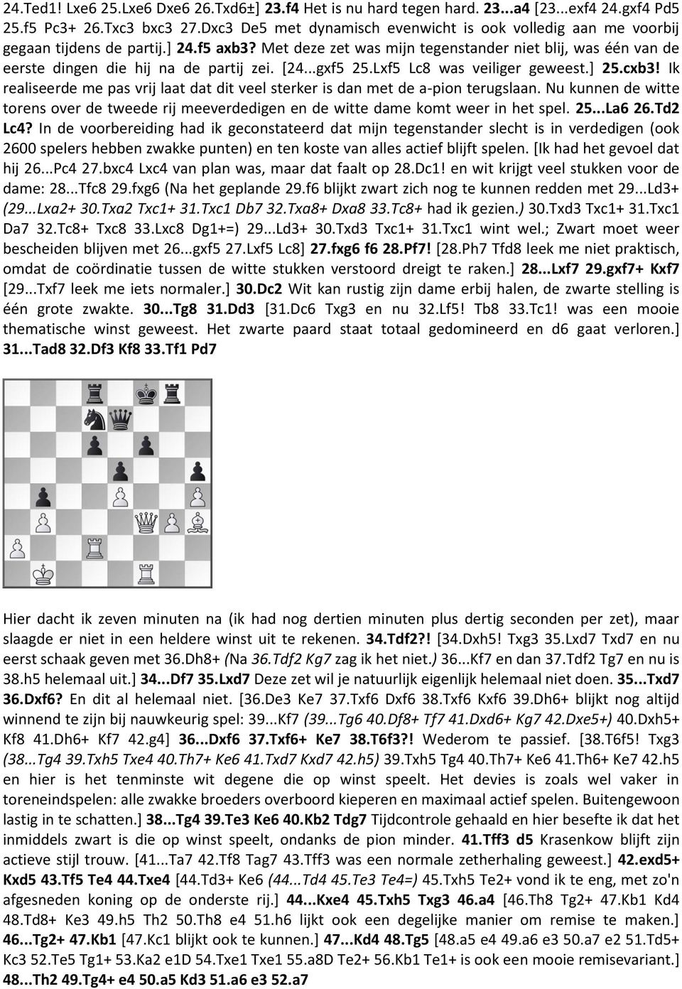 Met deze zet was mijn tegenstander niet blij, was één van de eerste dingen die hij na de partij zei. [24...gxf5 25.Lxf5 Lc8 was veiliger geweest.] 25.cxb3!