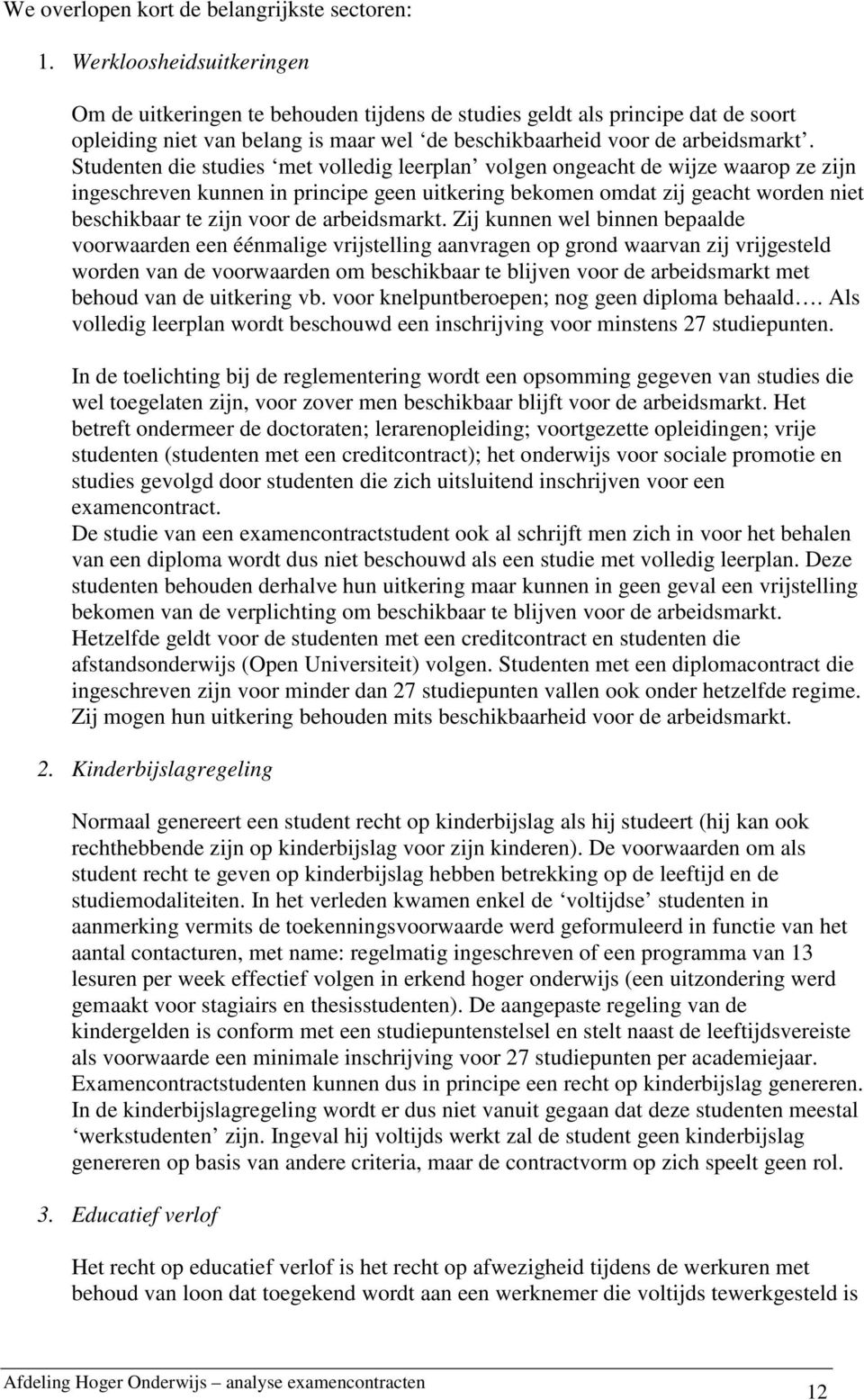 Studenten die studies met volledig leerplan volgen ongeacht de wijze waarop ze zijn ingeschreven kunnen in principe geen uitkering bekomen omdat zij geacht worden niet beschikbaar te zijn voor de