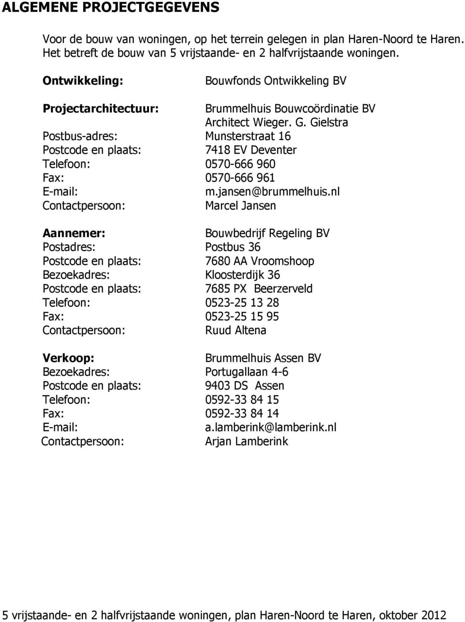 Gielstra Postbus-adres: Munsterstraat 16 Postcode en plaats: 7418 EV Deventer Telefoon: 0570-666 960 Fax: 0570-666 961 E-mail: m.jansen@brummelhuis.