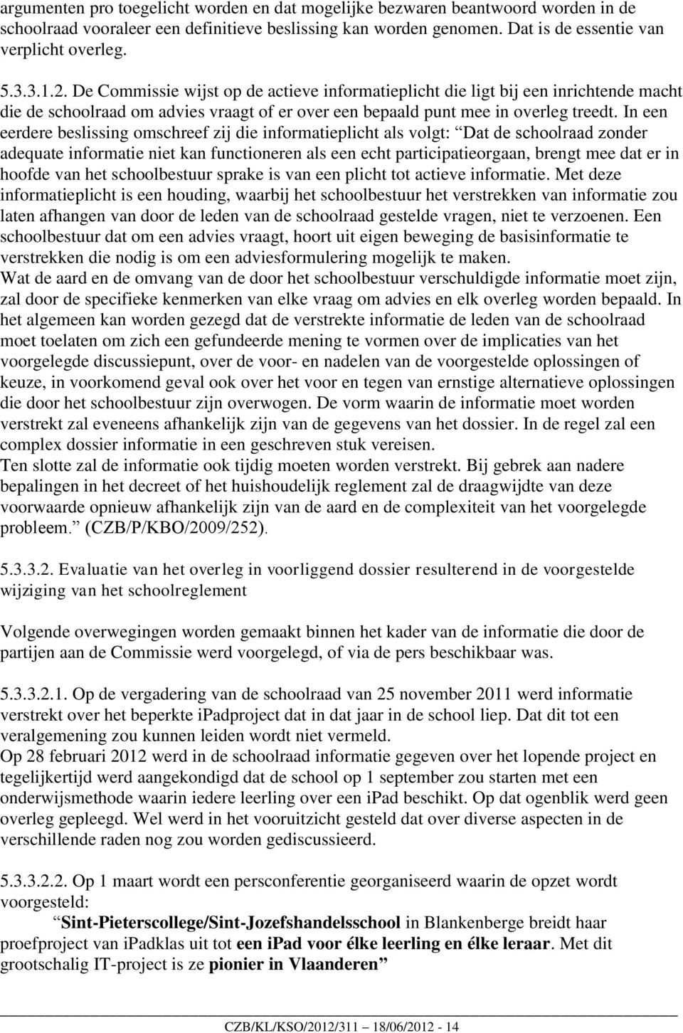 In een eerdere beslissing omschreef zij die informatieplicht als volgt: Dat de schoolraad zonder adequate informatie niet kan functioneren als een echt participatieorgaan, brengt mee dat er in hoofde