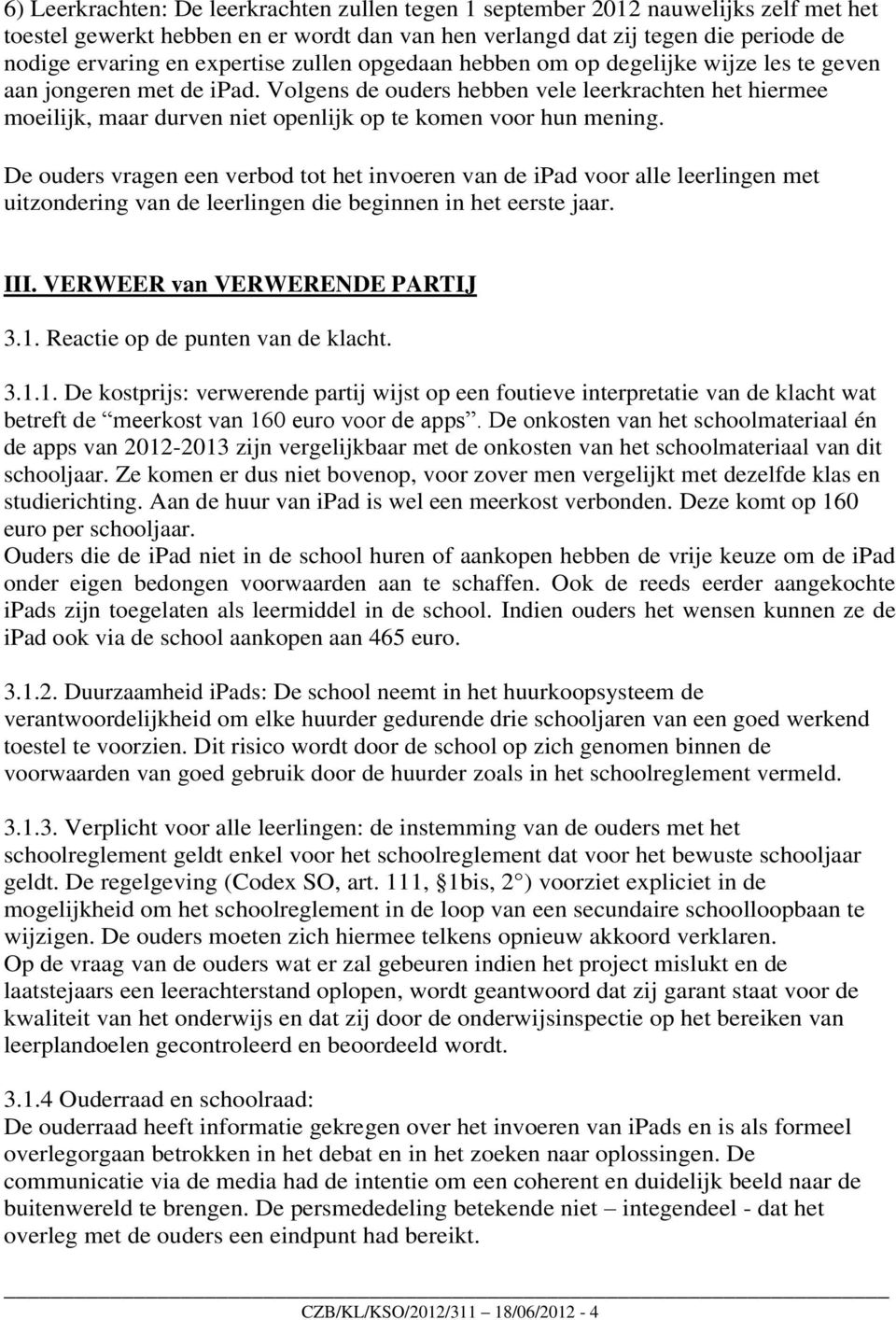 Volgens de ouders hebben vele leerkrachten het hiermee moeilijk, maar durven niet openlijk op te komen voor hun mening.