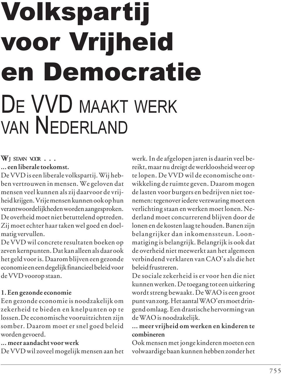Zij moet echter haar taken wel goed en doelmatig vervullen. De VVD wil concrete resultaten boeken op zeven kernpunten. Dat kan alleen als daar ook het geld voor is.