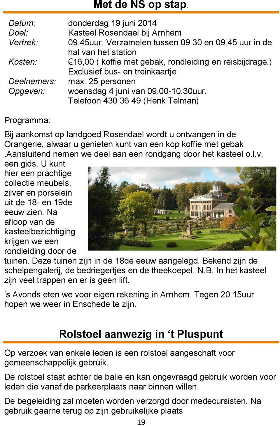 30uur. Telefoon 430 36 49 (Henk Telman) Programma: Bij aankomst op landgoed Rosendael wordt u ontvangen in de Orangerie, alwaar u genieten kunt van een kop koffie met gebak.