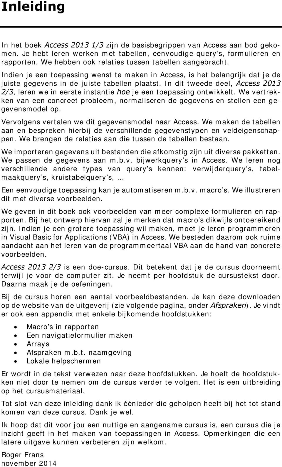 In dit tweede deel, Access 2013 2/3, leren we in eerste instantie hoe je een toepassing ontwikkelt. We vertrekken van een concreet probleem, normaliseren de gegevens en stellen een gegevensmodel op.