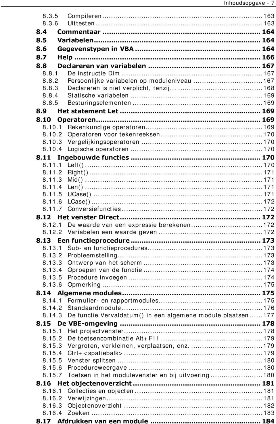 .. 169 8.10 Operatoren... 169 8.10.1 Rekenkundige operatoren...169 8.10.2 Operatoren voor tekenreeksen...170 8.10.3 Vergelijkingsoperatoren...170 8.10.4 Logische operatoren...170 8.11 Ingebouwde functies.