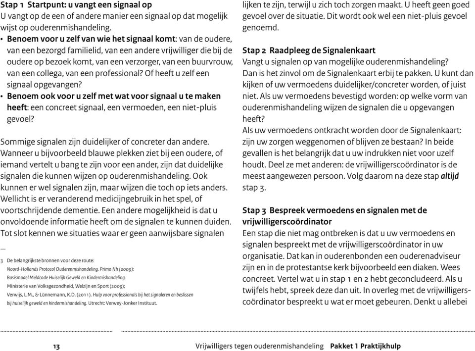 collega, van een professional? Of heeft u zelf een signaal opgevangen? Benoem ook voor u zelf met wat voor signaal u te maken heeft: een concreet signaal, een vermoeden, een niet-pluis gevoel?