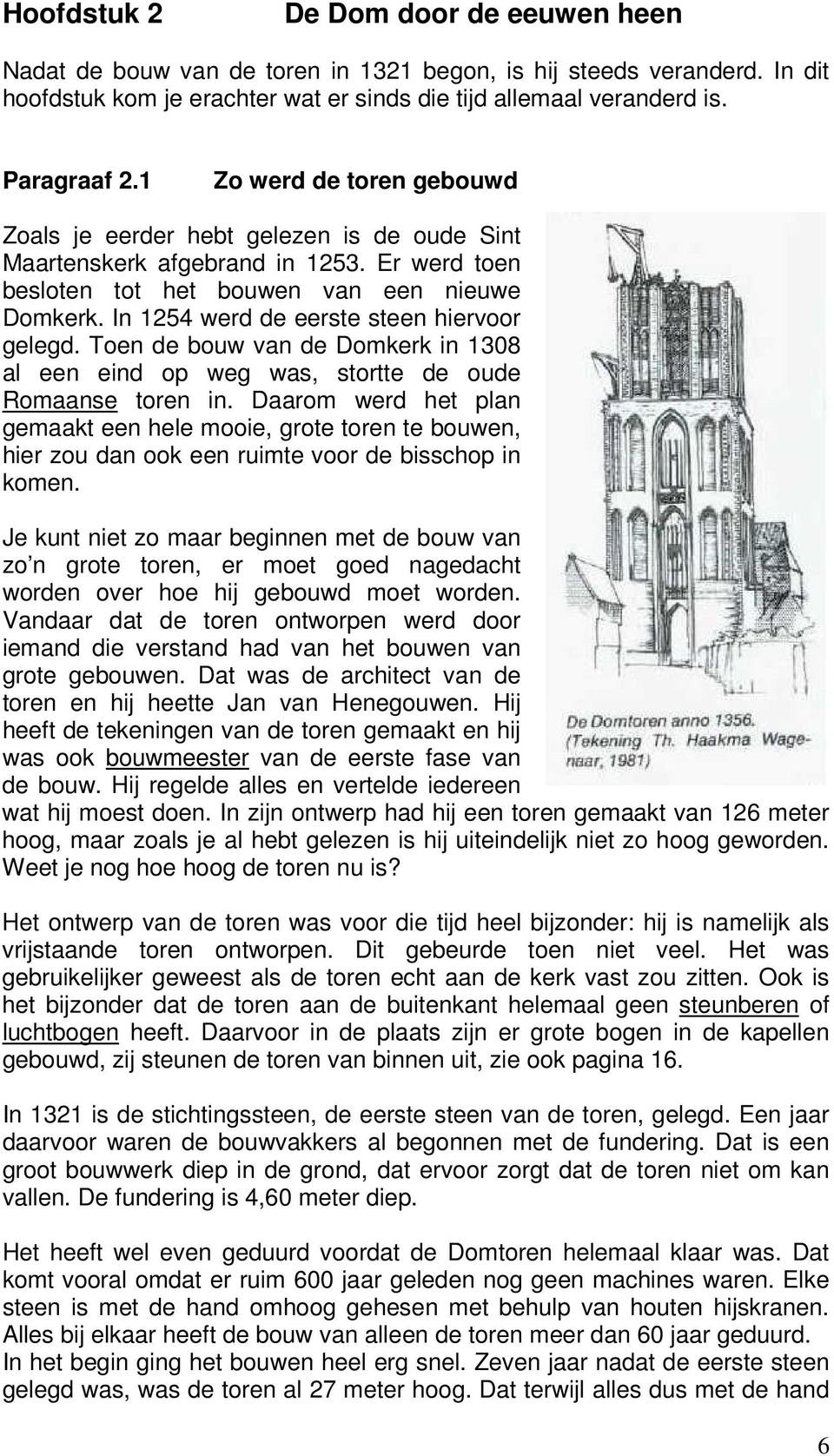 In 1254 werd de eerste steen hiervoor gelegd. Toen de bouw van de Domkerk in 1308 al een eind op weg was, stortte de oude Romaanse toren in.
