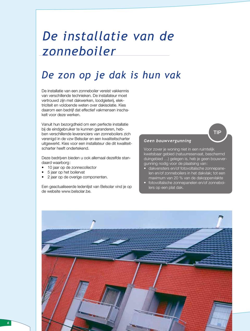 Vanuit hun bezorgdheid om een perfecte installatie bij de eindgebruiker te kunnen garanderen, hebben verschillende leveranciers van zonneboilers zich verenigd in de vzw Belsolar en een