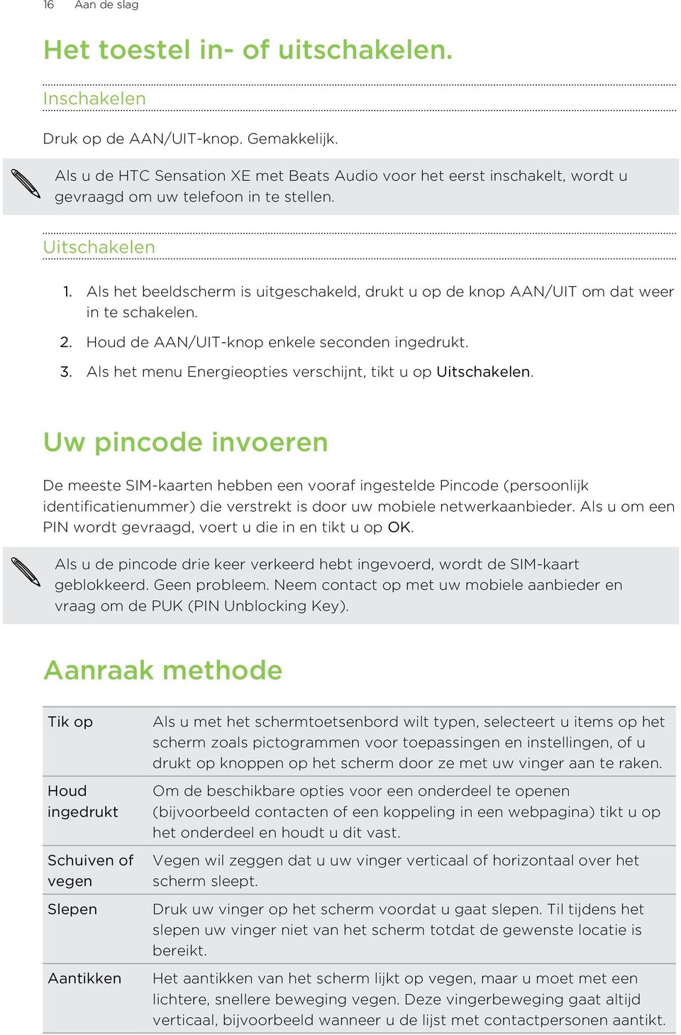 Als het beeldscherm is uitgeschakeld, drukt u op de knop AAN/UIT om dat weer in te schakelen. 2. Houd de AAN/UIT-knop enkele seconden ingedrukt. 3.