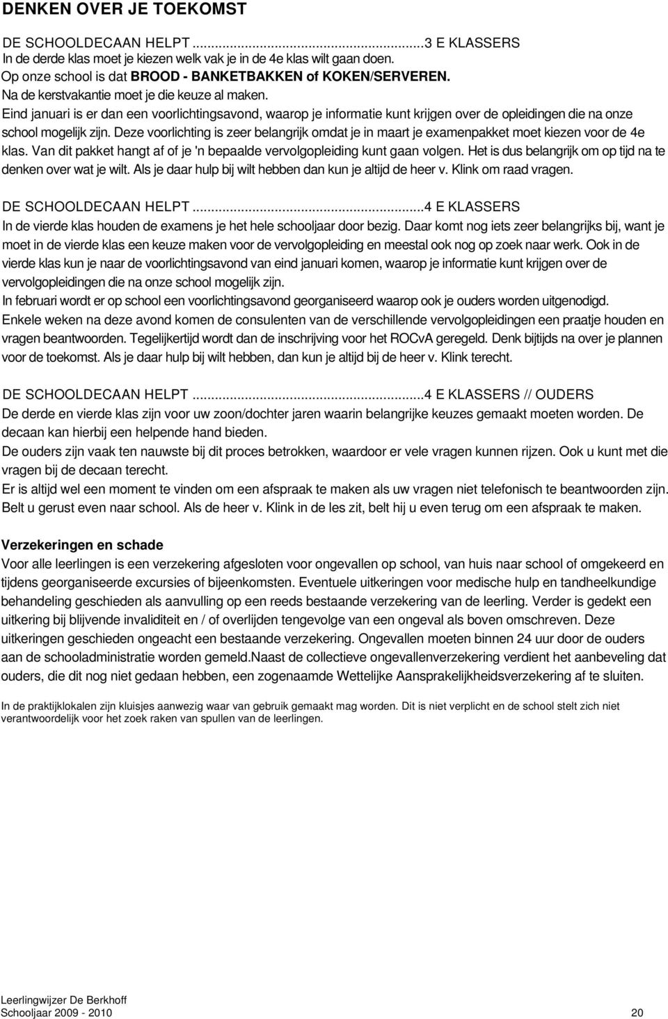 Deze voorlichting is zeer belangrijk omdat je in maart je examenpakket moet kiezen voor de 4e klas. Van dit pakket hangt af of je 'n bepaalde vervolgopleiding kunt gaan volgen.