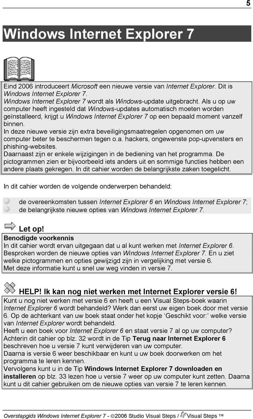 Als u op uw computer heeft ingesteld dat Windows-updates automatisch moeten worden geïnstalleerd, krijgt u Windows Internet Explorer 7 op een bepaald moment vanzelf binnen.