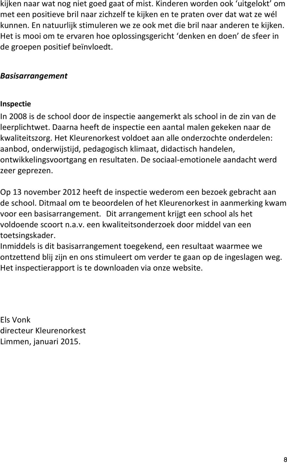 Basisarrangement Inspectie In 2008 is de school door de inspectie aangemerkt als school in de zin van de leerplichtwet. Daarna heeft de inspectie een aantal malen gekeken naar de kwaliteitszorg.