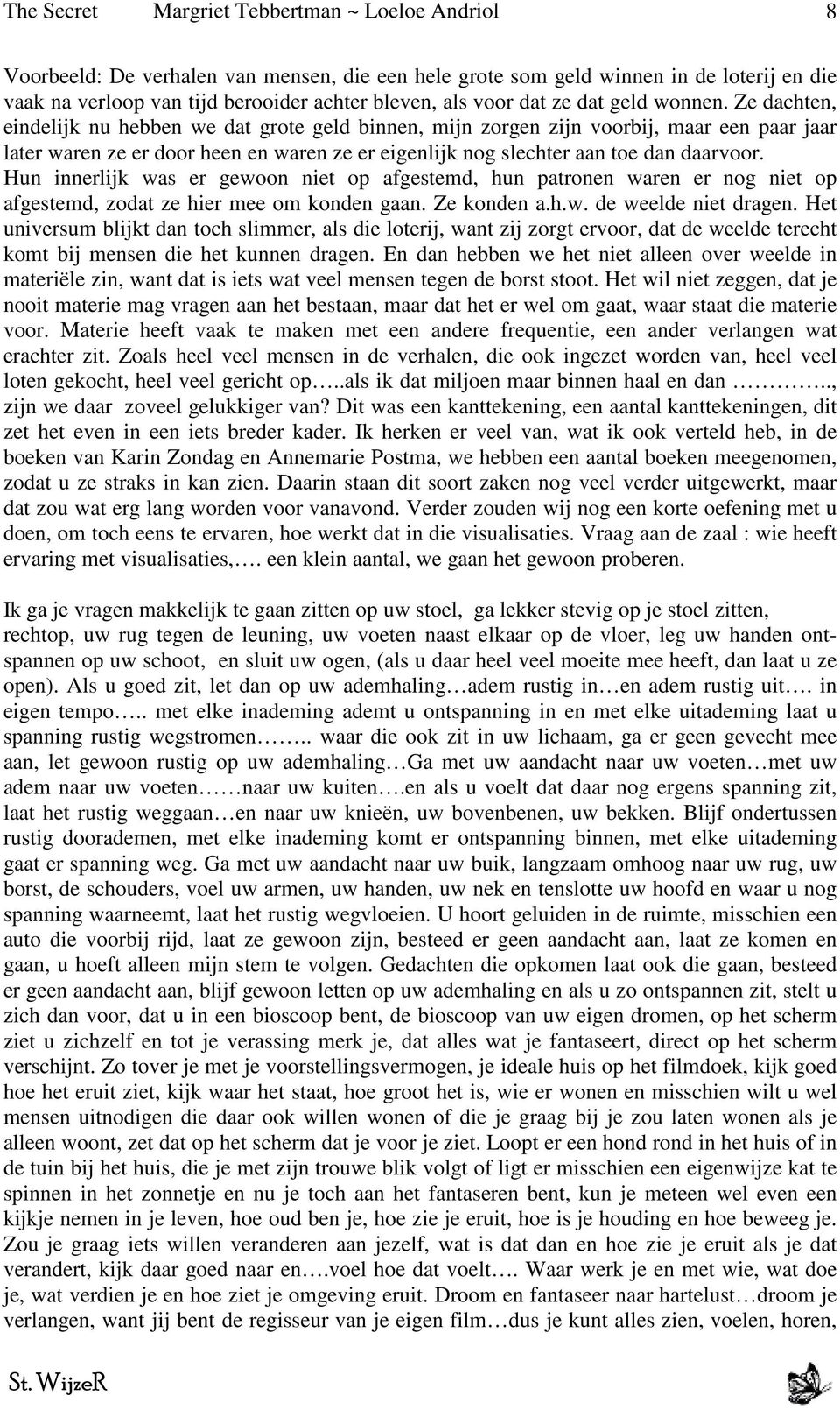 Hun innerlijk was er gewoon niet op afgestemd, hun patronen waren er nog niet op afgestemd, zodat ze hier mee om konden gaan. Ze konden a.h.w. de weelde niet dragen.