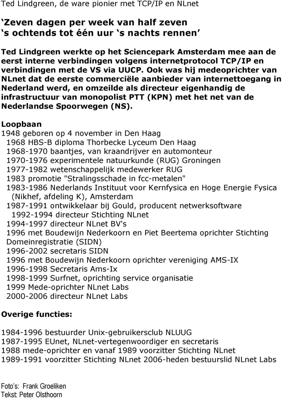 Ook was hij medeoprichter van NLnet dat de eerste commerciële aanbieder van internettoegang in Nederland werd, en omzeilde als directeur eigenhandig de infrastructuur van monopolist PTT (KPN) met het