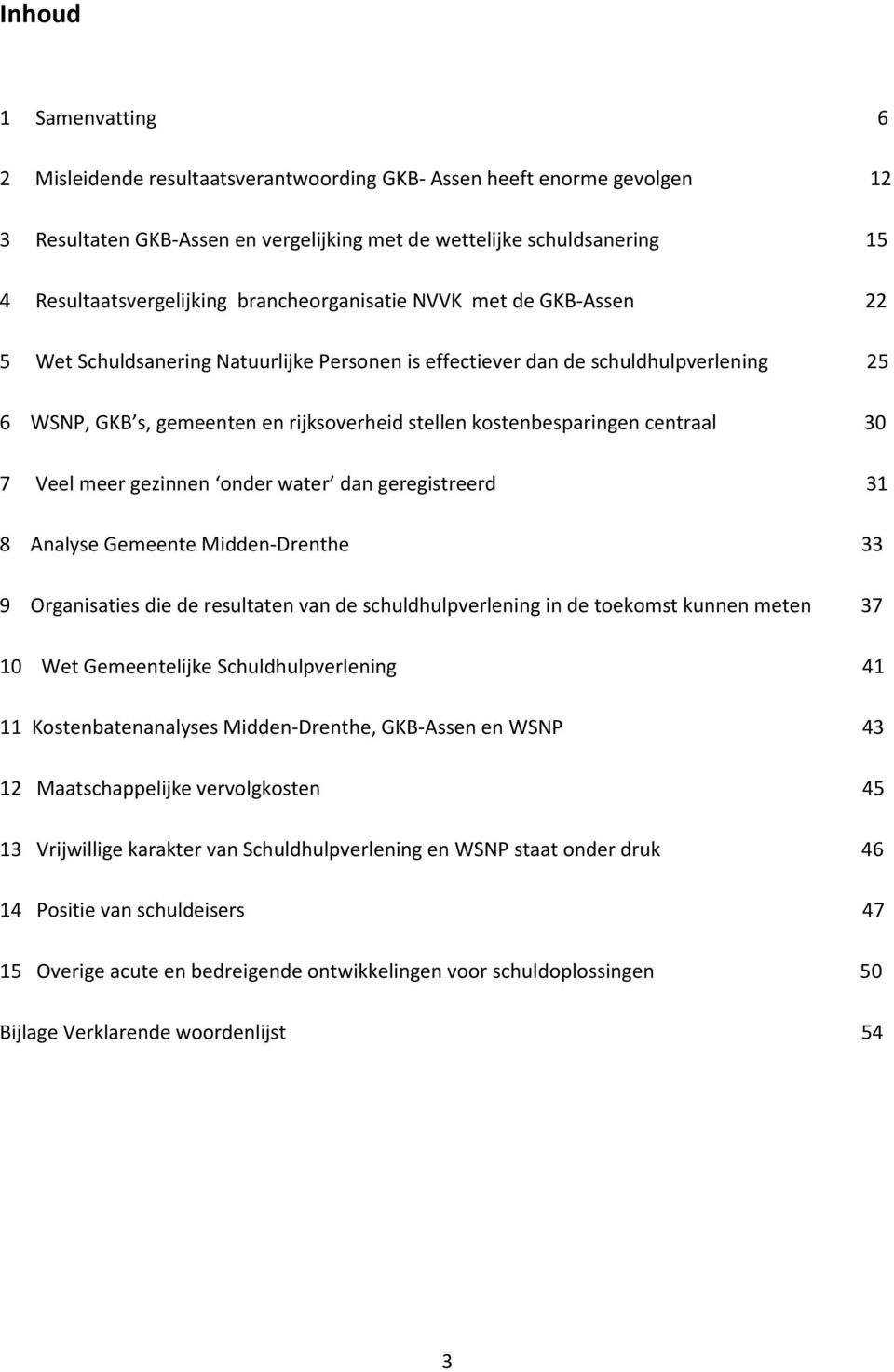 centraal 30 7 Veel meer gezinnen onder water dan geregistreerd 31 8 Analyse Gemeente Midden-Drenthe 33 9 Organisaties die de resultaten van de schuldhulpverlening in de toekomst kunnen meten 37 10