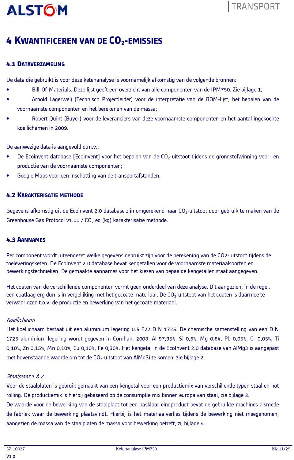 Zie bijlage 1; Arnold Lagerweij (Technisch Projectleider) voor de interpretatie van de BOM-lijst, het bepalen van de voornaamste componenten en het berekenen van de massa; Robert Quint (Buyer) voor