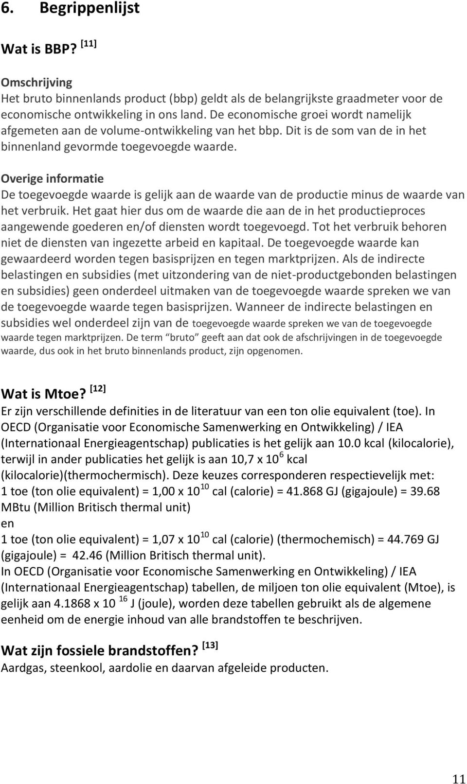 Overige informatie De toegevoegde waarde is gelijk aan de waarde van de productie minus de waarde van het verbruik.