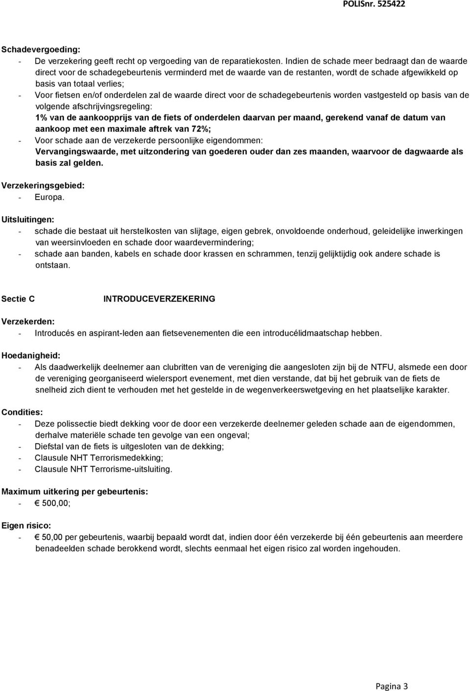 - schade die bestaat uit herstelkosten van slijtage, eigen gebrek, onvoldoende onderhoud, geleidelijke inwerkingen - schade aan banden, kabels en schade door krassen en schrammen, tenzij gelijktijdig