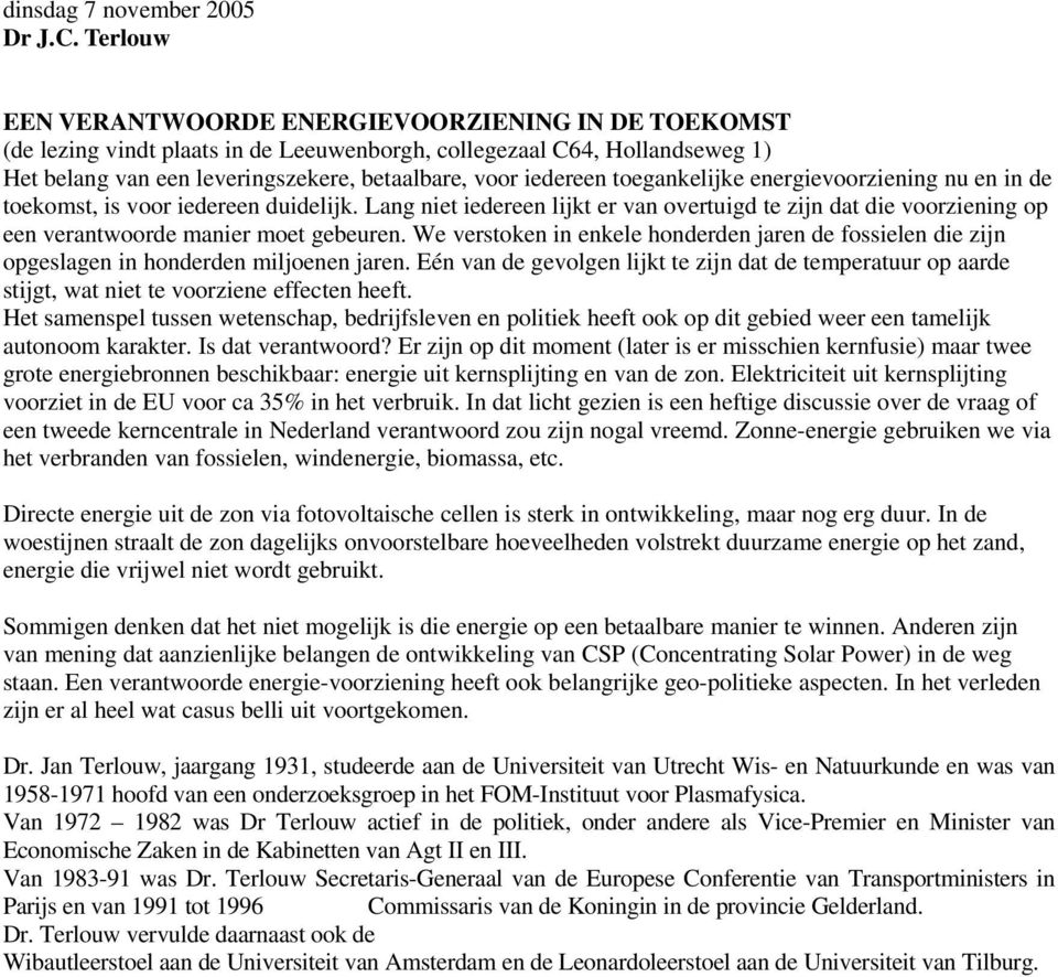 toegankelijke energievoorziening nu en in de toekomst, is voor iedereen duidelijk. Lang niet iedereen lijkt er van overtuigd te zijn dat die voorziening op een verantwoorde manier moet gebeuren.