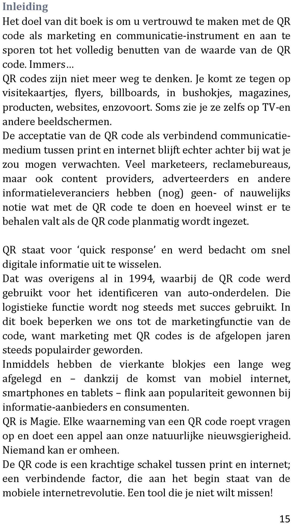 Soms zie je ze zelfs op TV-en andere beeldschermen. De acceptatie van de QR code als verbindend communicatiemedium tussen print en internet blijft echter achter bij wat je zou mogen verwachten.