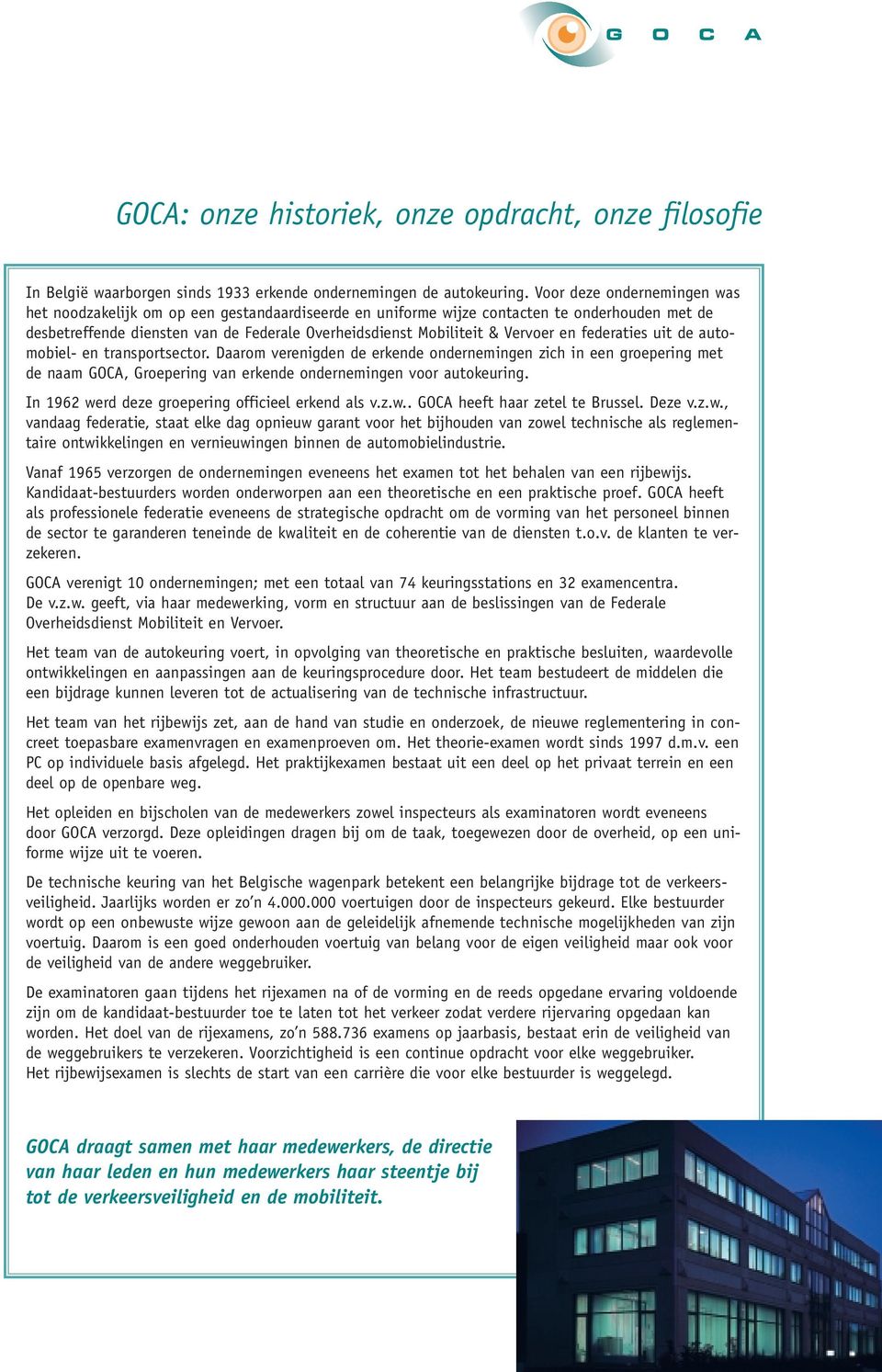 Vervoer en federaties uit de automobiel- en transportsector. Daarom verenigden de erkende ondernemingen zich in een groepering met de naam GOCA, Groepering van erkende ondernemingen voor autokeuring.