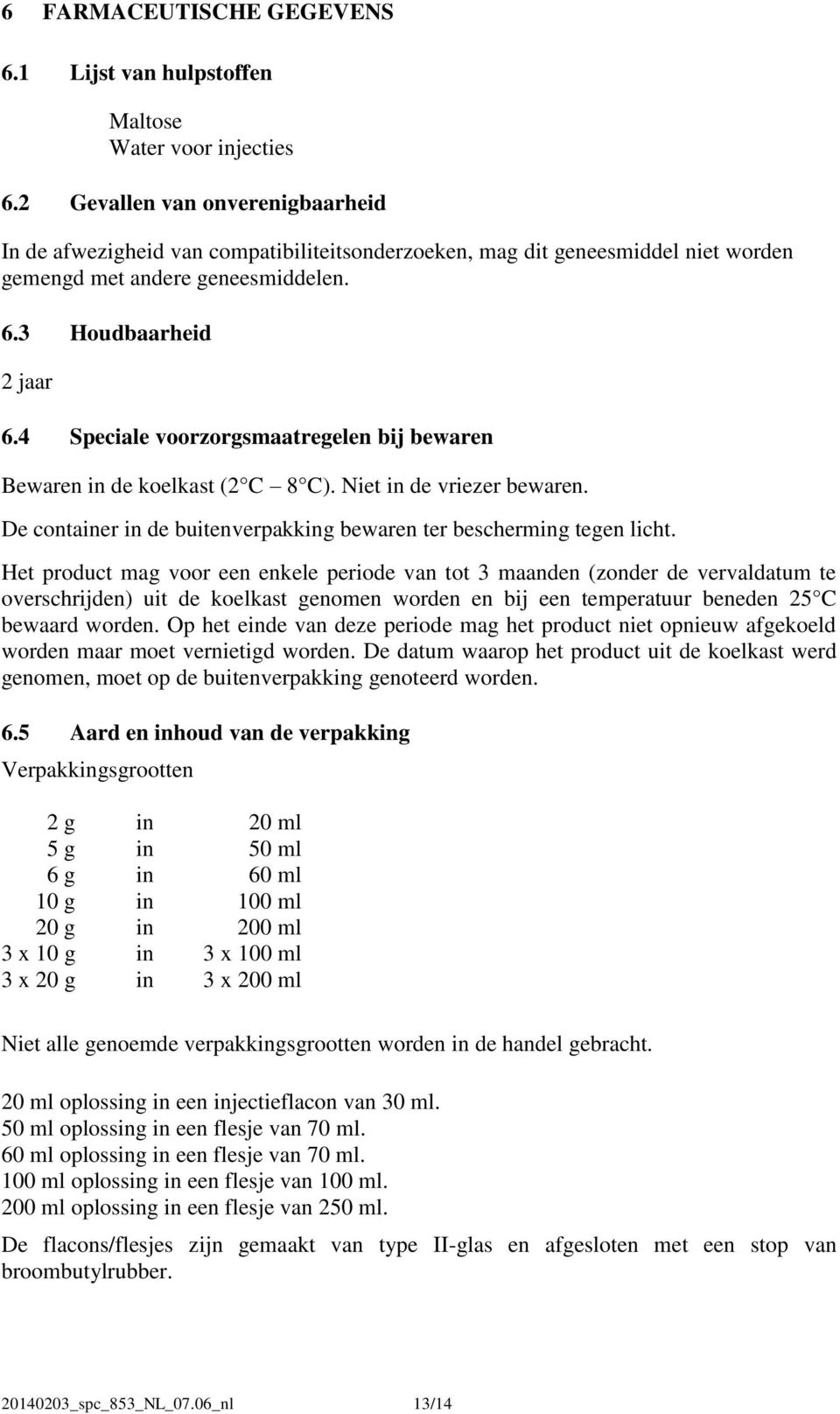 4 Speciale voorzorgsmaatregelen bij bewaren Bewaren in de koelkast (2 C 8 C). Niet in de vriezer bewaren. De container in de buitenverpakking bewaren ter bescherming tegen licht.