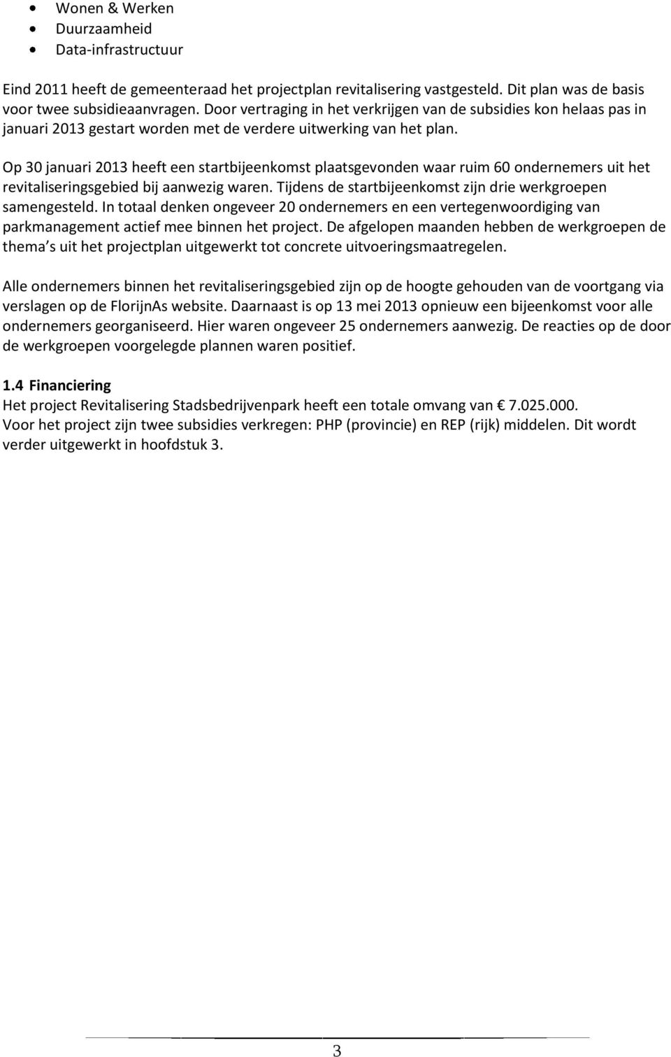 Op 30 januari 2013 heeft een startbijeenkomst plaatsgevonden waar ruim 60 ondernemers uit het revitaliseringsgebied bij aanwezig waren. Tijdens de startbijeenkomst zijn drie werkgroepen samengesteld.