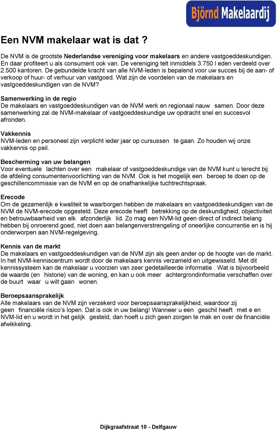 Wat zijn de voordelen van de makelaars en vastgoeddeskundigen van de NVM? Samenwerking in de regio De makelaars en vastgoeddeskundigen van de NVM werk en regionaal nauw samen.