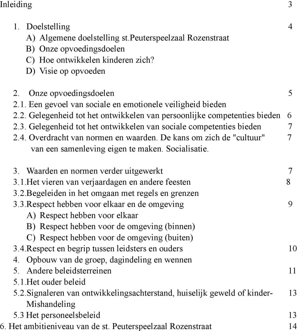 De kans om zich de "cultuur" 7 van een samenleving eigen te maken. Socialisatie. 3. Waarden en normen verder uitgewerkt 7 3.1.Het vieren van verjaardagen en andere feesten 8 3.2.