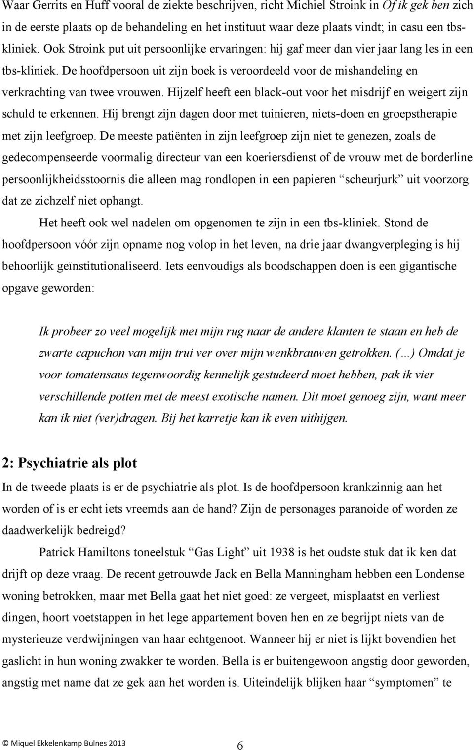 Hijzelf heeft een black-out voor het misdrijf en weigert zijn schuld te erkennen. Hij brengt zijn dagen door met tuinieren, niets-doen en groepstherapie met zijn leefgroep.