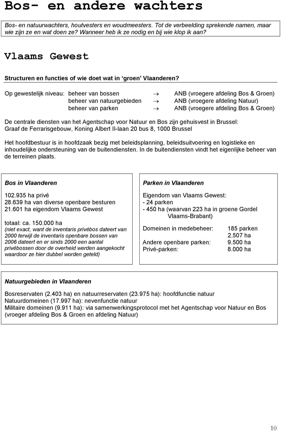 Op gewestelijk niveau: beheer van bossen ANB (vroegere afdeling Bos & Groen) beheer van natuurgebieden ANB (vroegere afdeling Natuur) beheer van parken ANB (vroegere afdeling Bos & Groen) De centrale