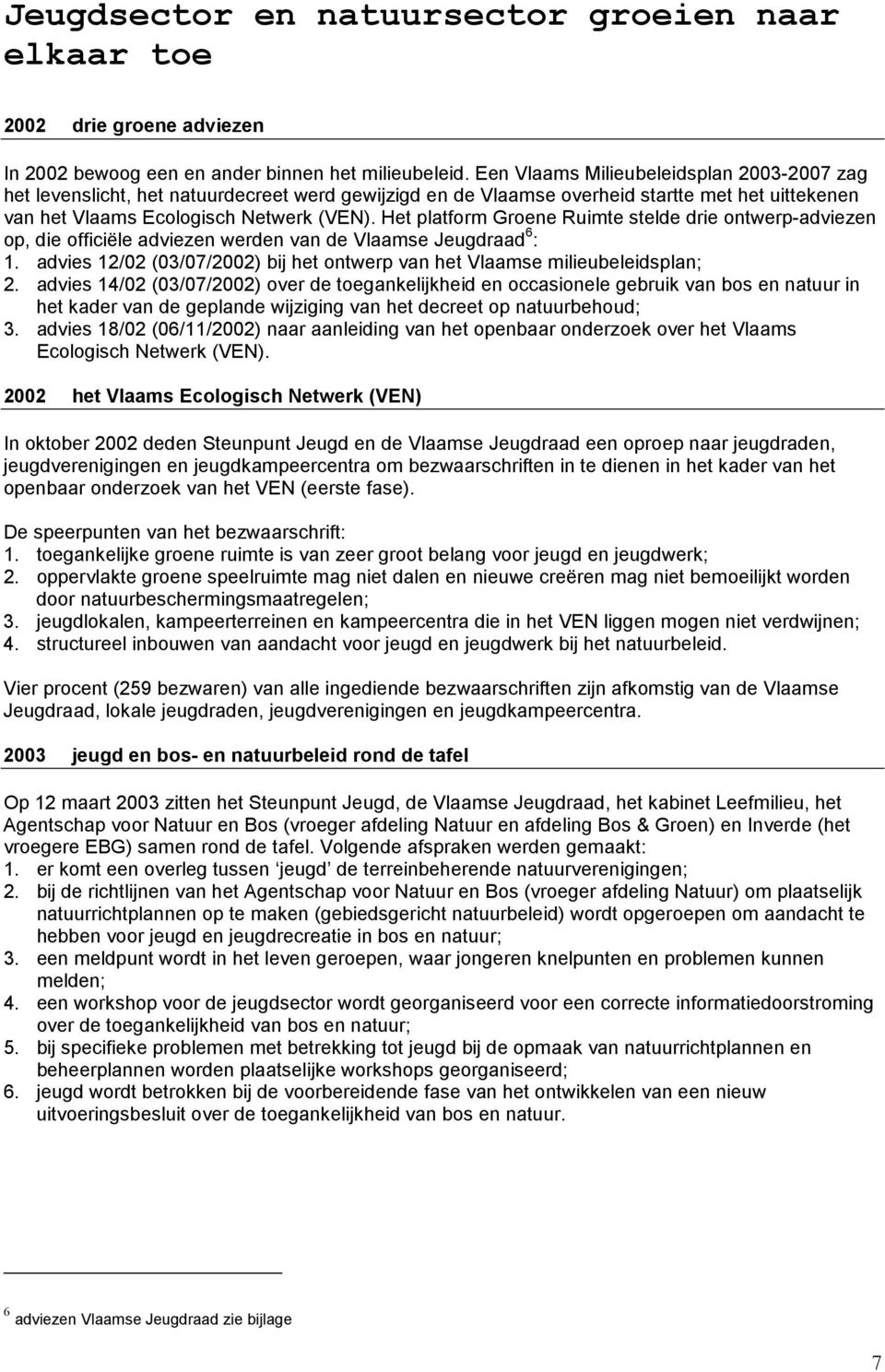 Het platform Groene Ruimte stelde drie ontwerp-adviezen op, die officiële adviezen werden van de Vlaamse Jeugdraad 6 : 1.