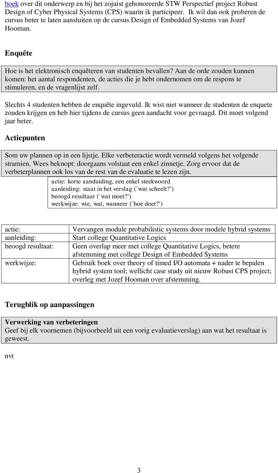 Aan de orde zouden kunnen komen: het aantal respondenten, de acties die je hebt ondernomen om de respons te stimuleren, en de vragenlijst zelf. Slechts 4 studenten hebben de enquête ingevuld.