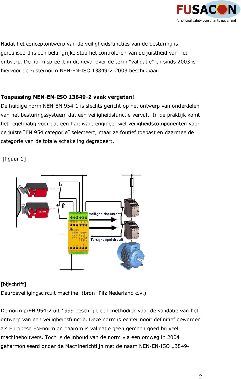 De huidige norm NEN-EN 954-1 is slechts gericht op het ontwerp van onderdelen van het besturingssysteem dat een veiligheidsfunctie vervult.