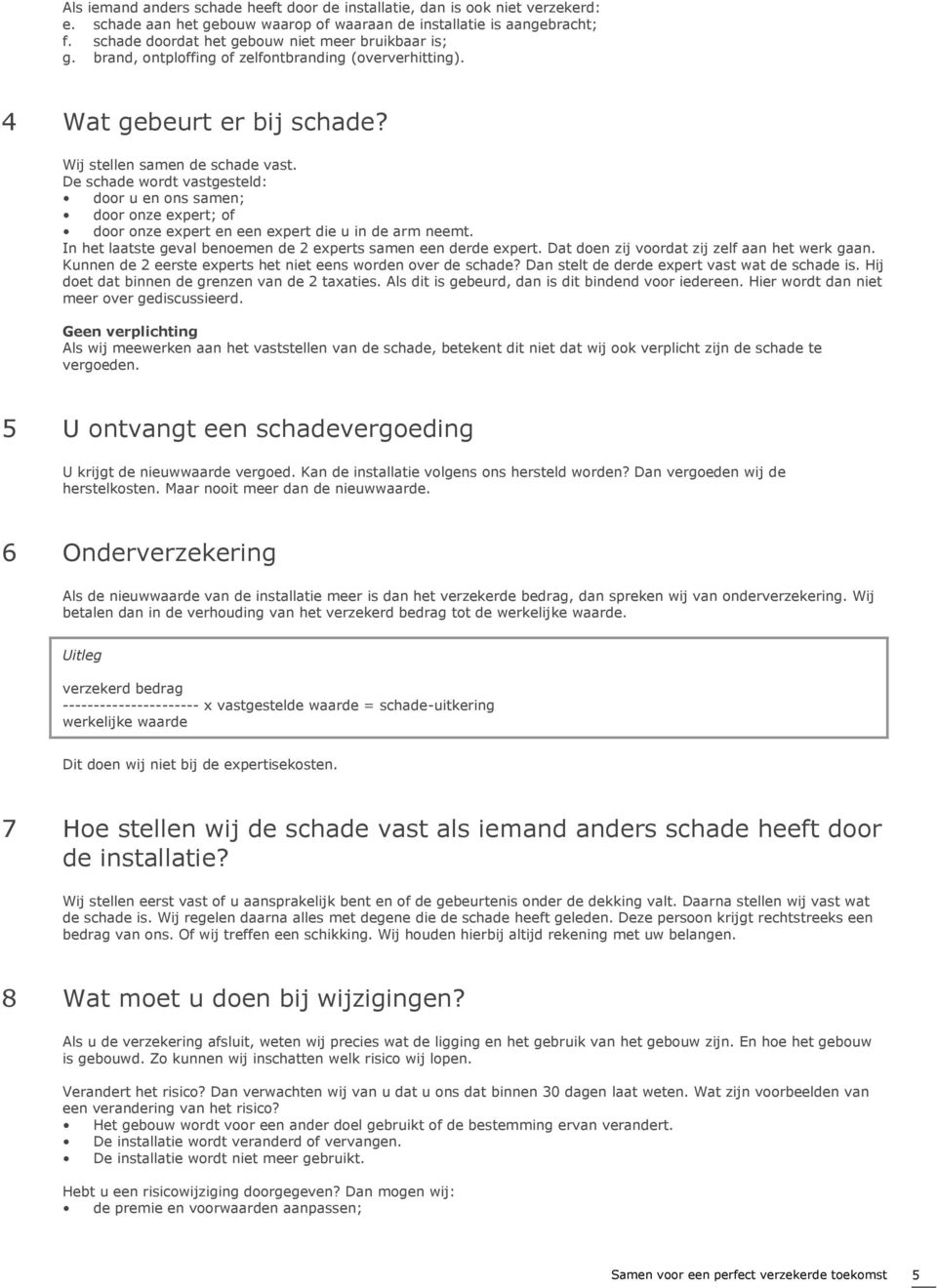 De schade wordt vastgesteld: door u en ons samen; door onze expert; of door onze expert en een expert die u in de arm neemt. In het laatste geval benoemen de 2 experts samen een derde expert.