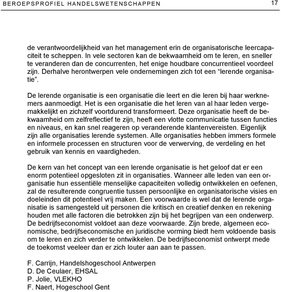 Derhalve herontwerpen vele ondernemingen zich tot een lerende organisatie. De lerende organisatie is een organisatie die leert en die leren bij haar werknemers aanmoedigt.