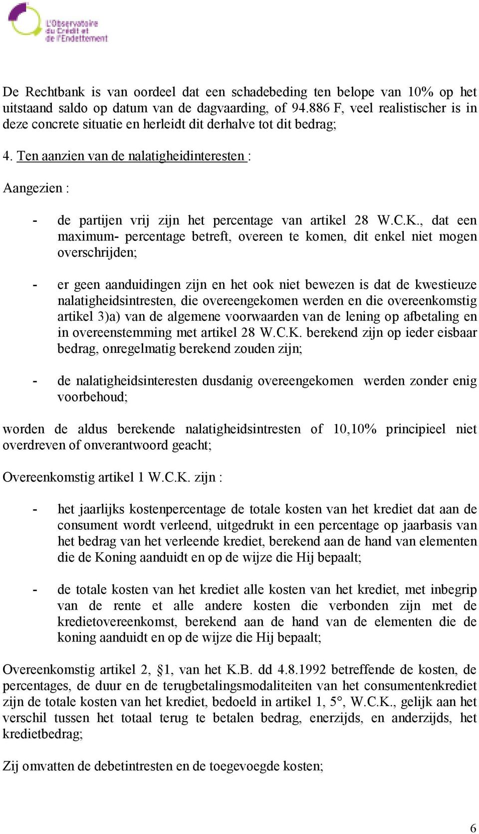 Ten aanzien van de nalatigheidinteresten : Aangezien : - de partijen vrij zijn het percentage van artikel 28 W.C.K.