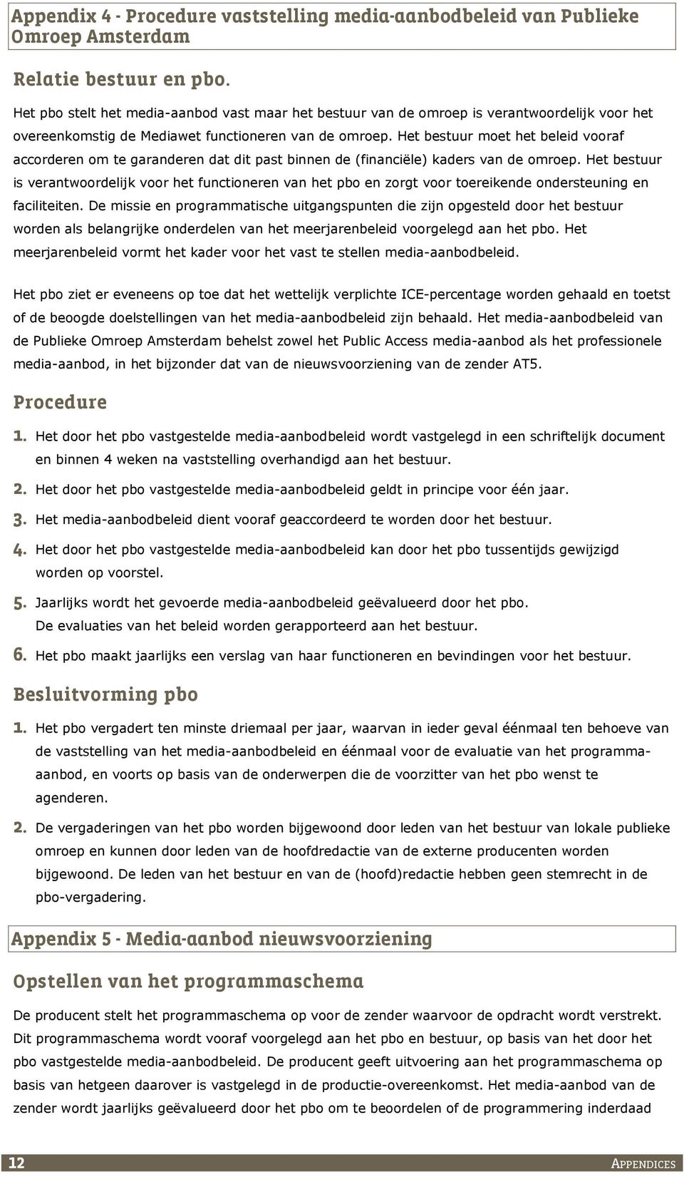 Het bestuur moet het beleid vooraf accorderen om te garanderen dat dit past binnen de (financiële) kaders van de omroep.