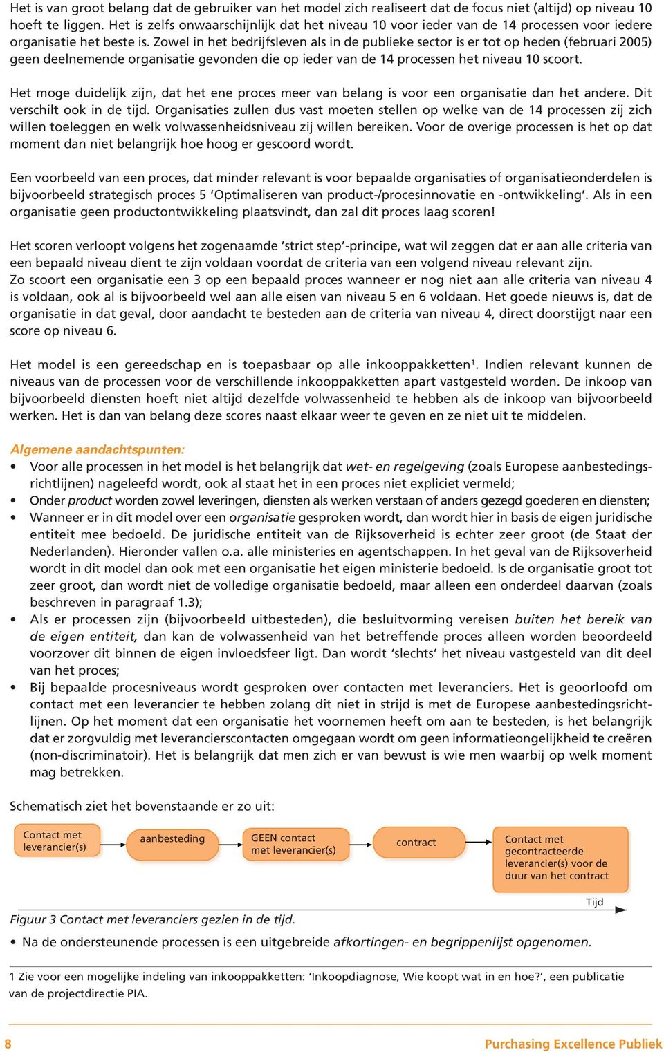 Zowel in het bedrijfsleven als in de publieke sector is er tot op heden (februari 2005) geen deelnemende organisatie gevonden die op ieder van de 14 processen het niveau 10 scoort.