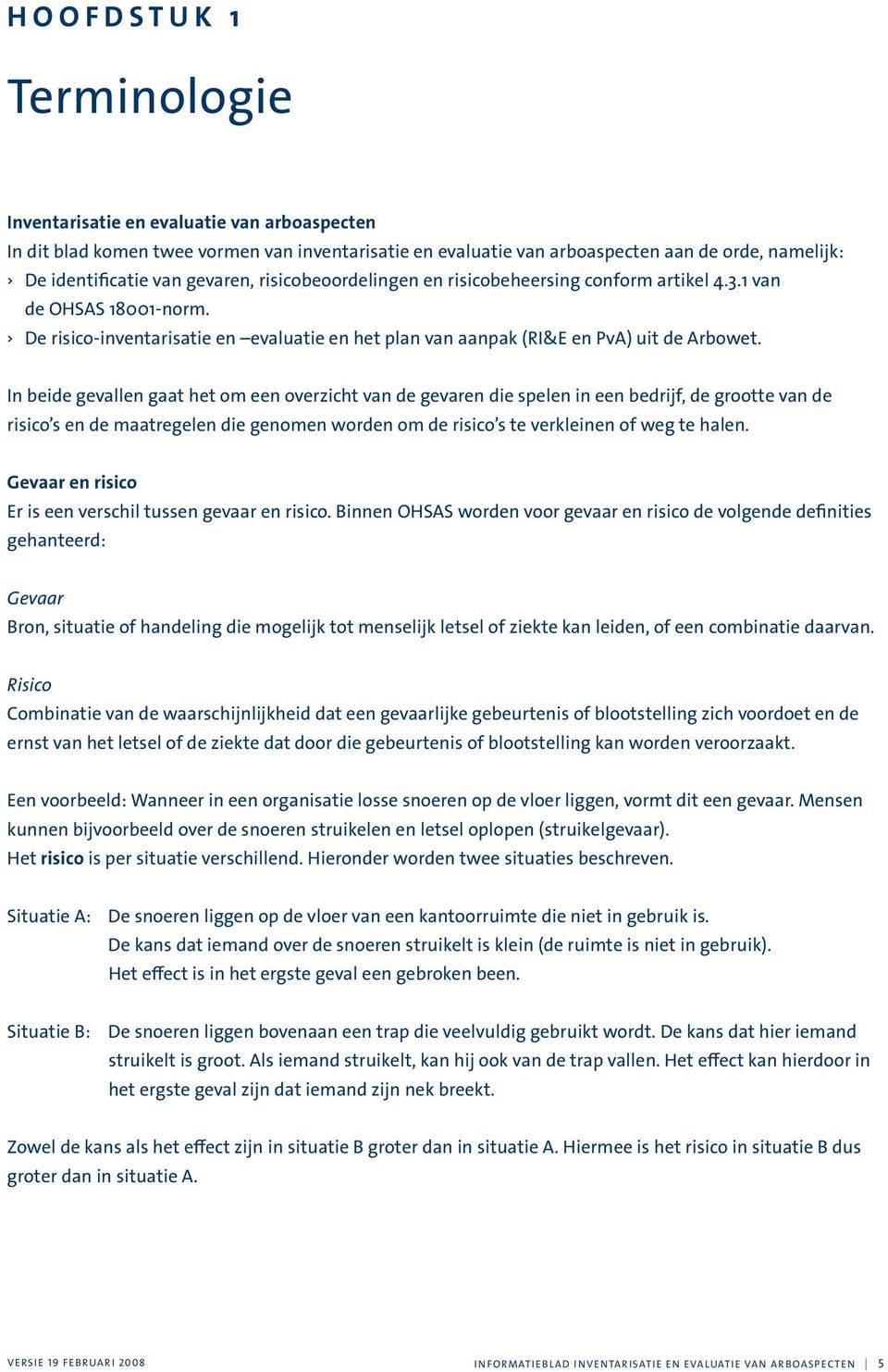 In beide gevallen gaat het om een overzicht van de gevaren die spelen in een bedrijf, de grootte van de risico s en de maatregelen die genomen worden om de risico s te verkleinen of weg te halen.