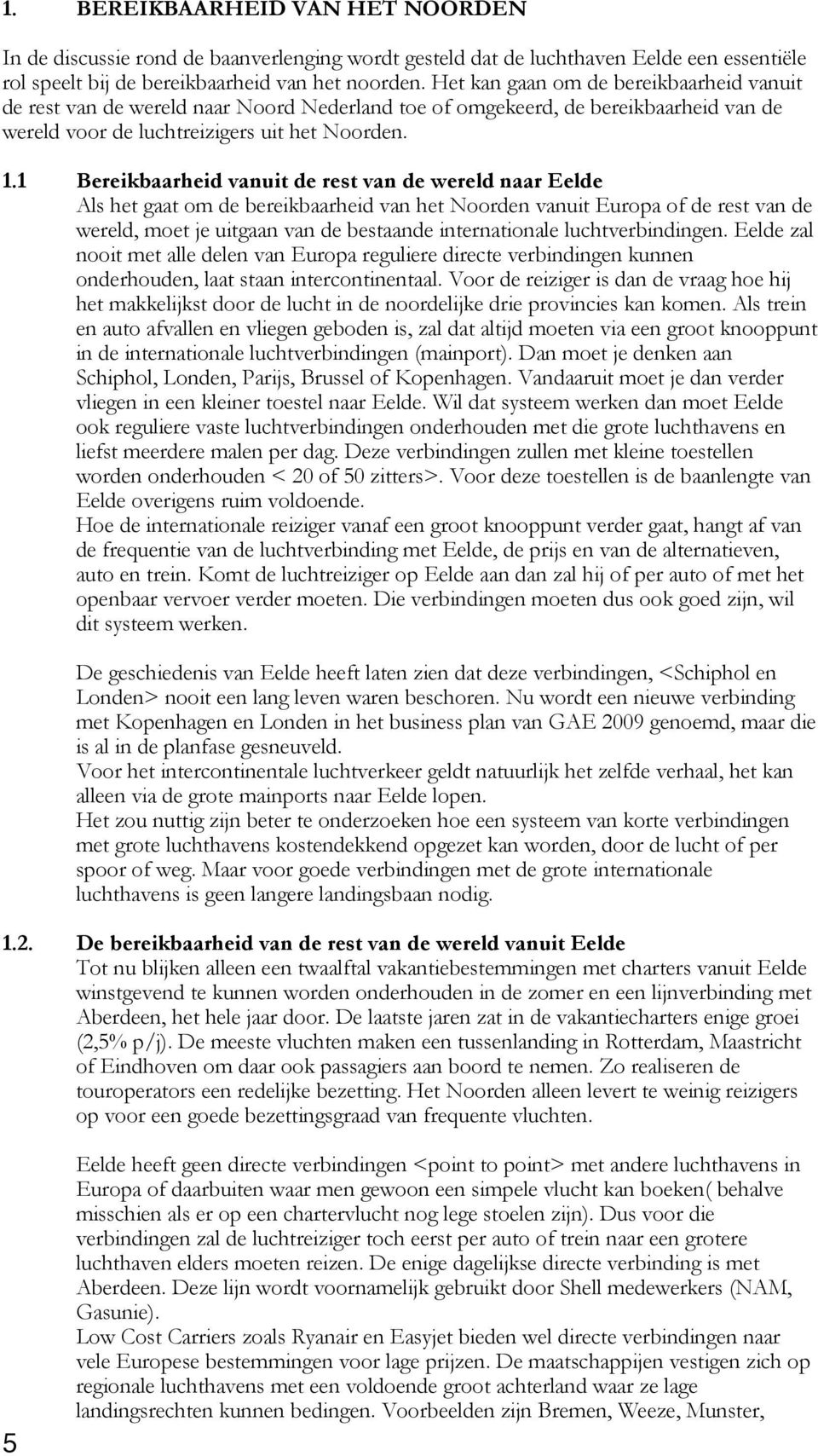 1 Bereikbaarheid vanuit de rest van de wereld naar Eelde Als het gaat om de bereikbaarheid van het Noorden vanuit Europa of de rest van de wereld, moet je uitgaan van de bestaande internationale