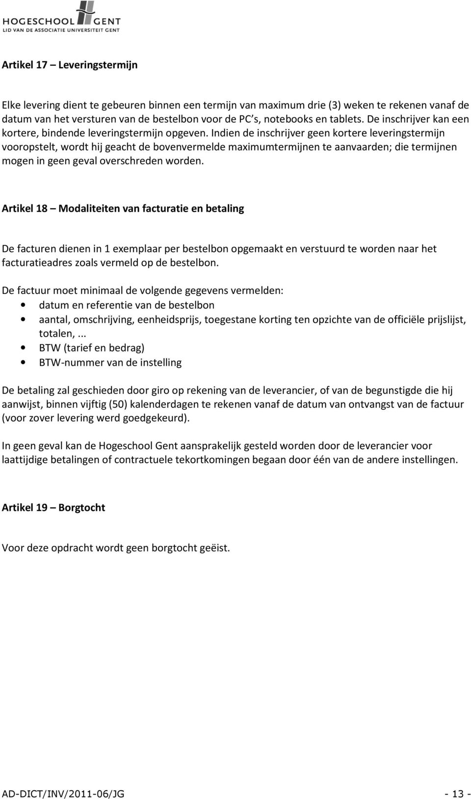 Indien de inschrijver geen krtere leveringstermijn vrpstelt, wrdt hij geacht de bvenvermelde maximumtermijnen te aanvaarden; die termijnen mgen in geen geval verschreden wrden.